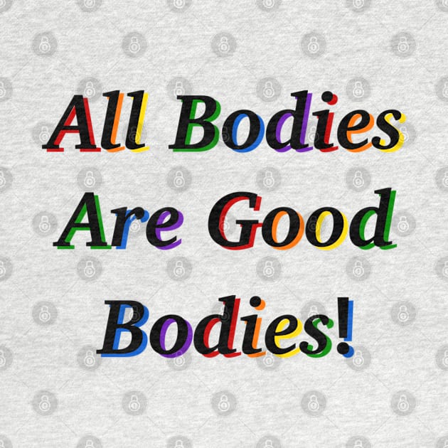 All Bodies Are Good Bodies by SentABearToSpace 